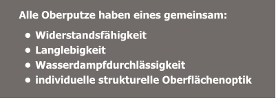 Alle Oberputze haben eines gemeinsam:  •	Widerstandsfähigkeit •	Langlebigkeit •	Wasserdampfdurchlässigkeit  •	individuelle strukturelle Oberflächenoptik